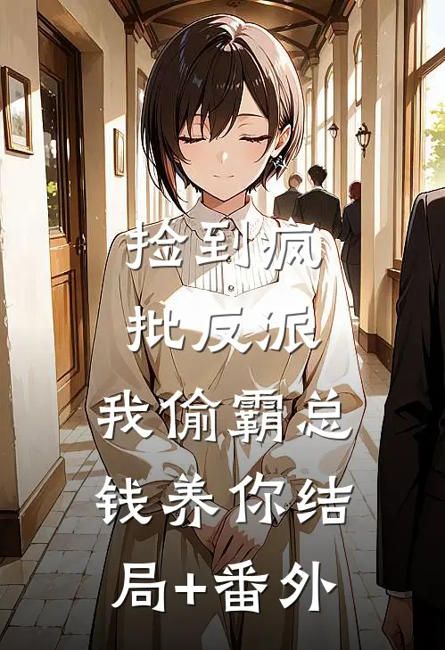 捡到疯批反派，我偷霸总钱养你结局+番外