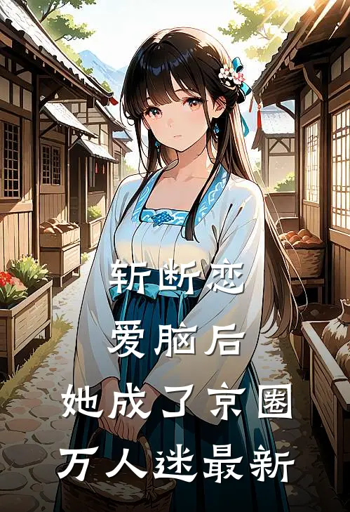斩断恋爱脑后，她成了京圈万人迷最新