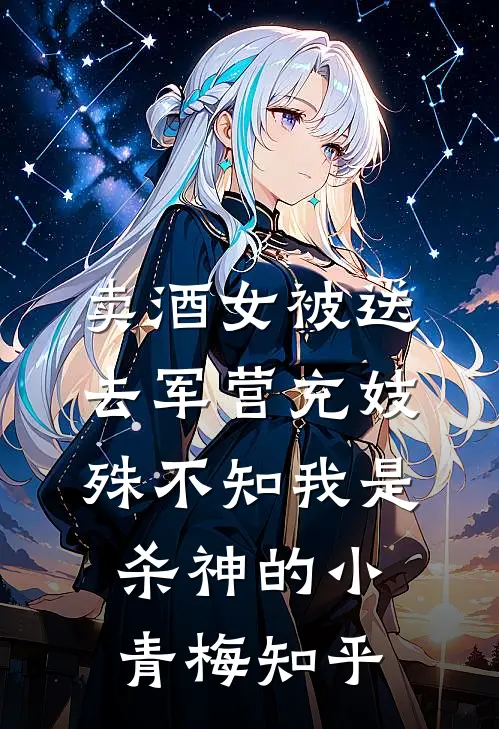 卖酒女被送去军营充妓，殊不知我是杀神的小青梅知乎