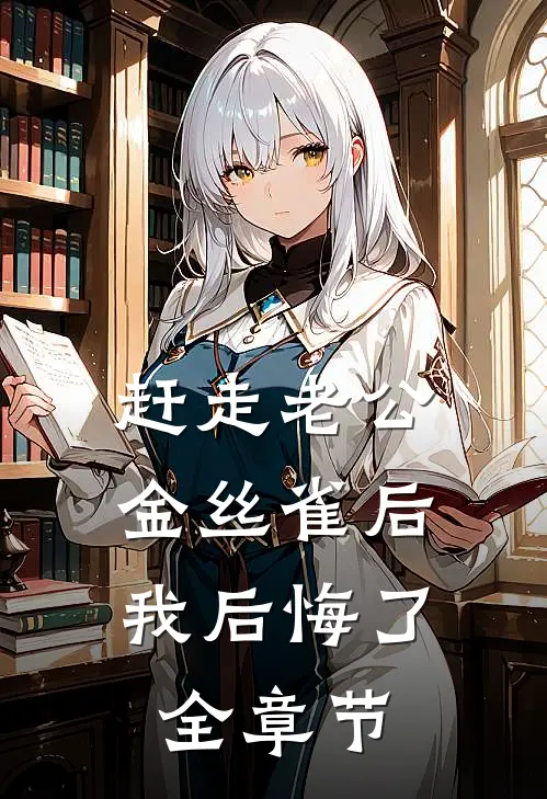 赶走老公金丝雀后，我后悔了全章节