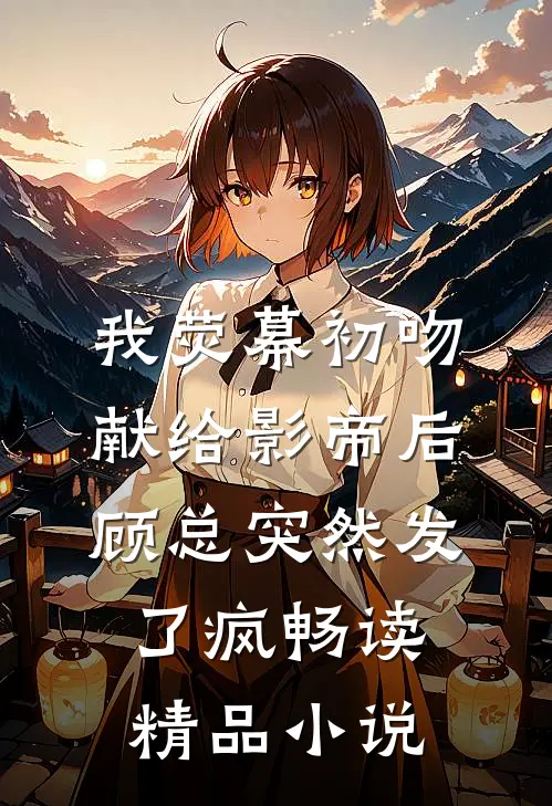 我荧幕初吻献给影帝后，顾总突然发了疯畅读精品小说
