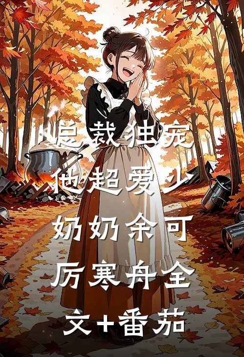 总裁独宠：他超爱少奶奶余可厉寒舟全文+番茄