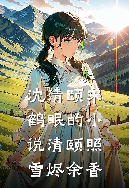 沈清颐宋鹤眠的小说清颐照雪烬余香
