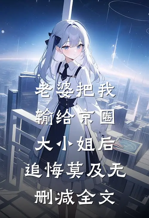 老婆把我输给京圈大小姐后，追悔莫及无删减全文