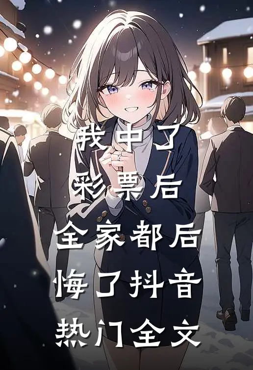 我中了彩票后，全家都后悔了抖音热门全文