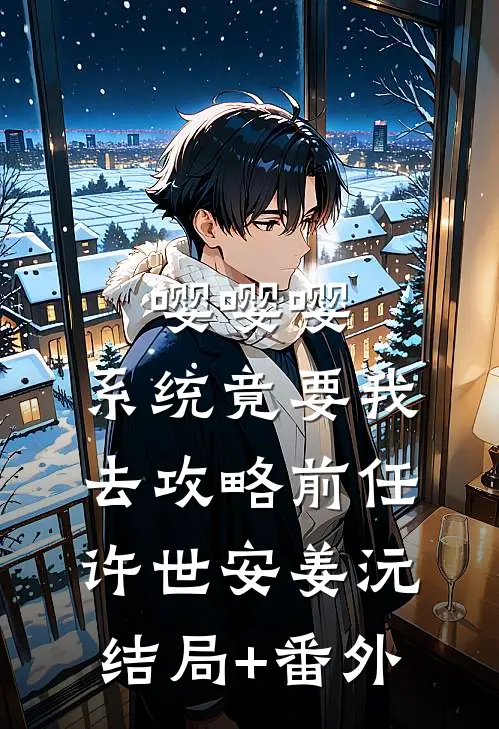嘤嘤嘤，系统竟要我去攻略前任许世安姜沅结局+番外