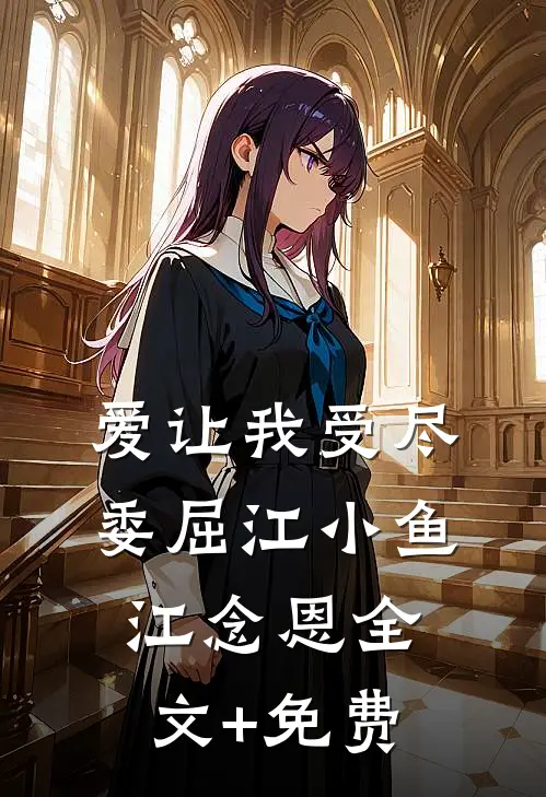 爱让我受尽委屈江小鱼江念恩全文+免费