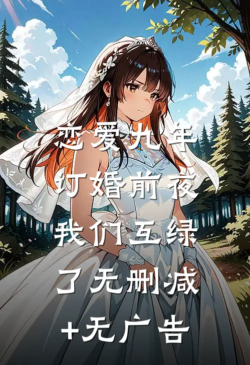 恋爱九年，订婚前夜我们互绿了无删减+无广告
