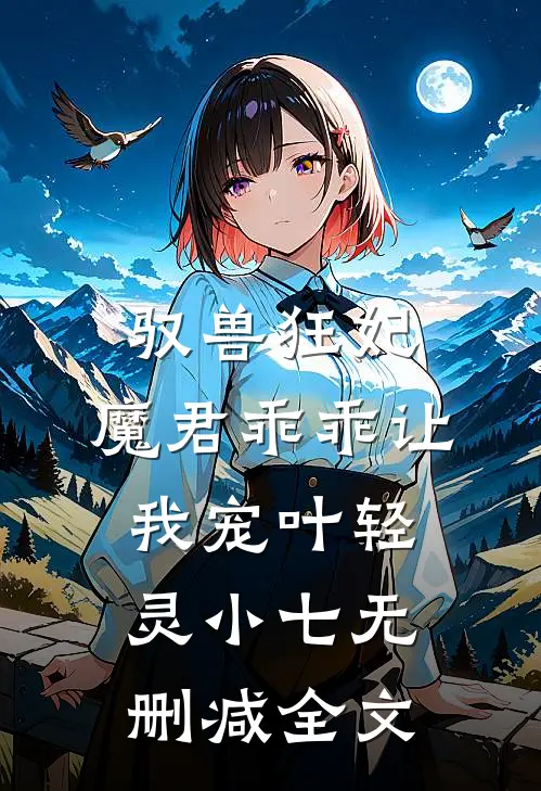 驭兽狂妃：魔君乖乖让我宠叶轻灵小七无删减全文