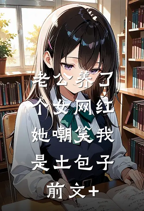 老公养了个女网红，她嘲笑我是土包子前文+