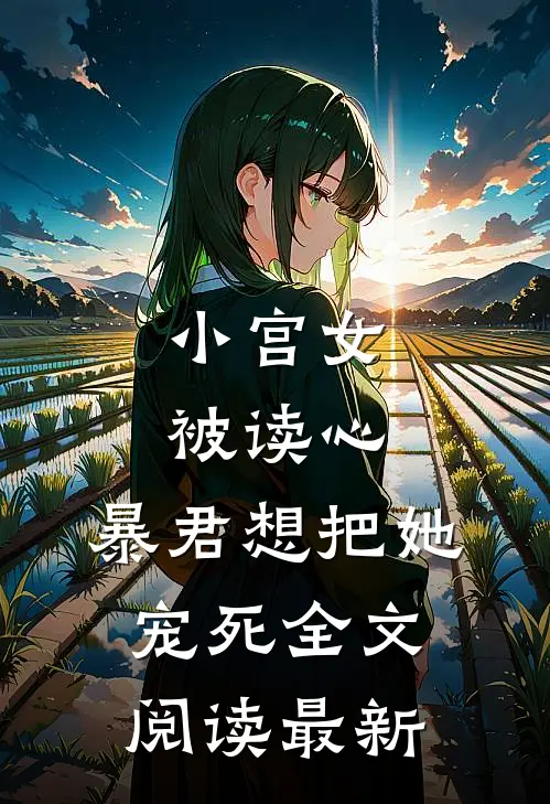 小宫女被读心，暴君想把她宠死全文阅读最新