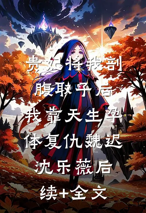 贵妃将我剖腹取子后，我靠天生孕体复仇魏迟沈乐薇后续+全文