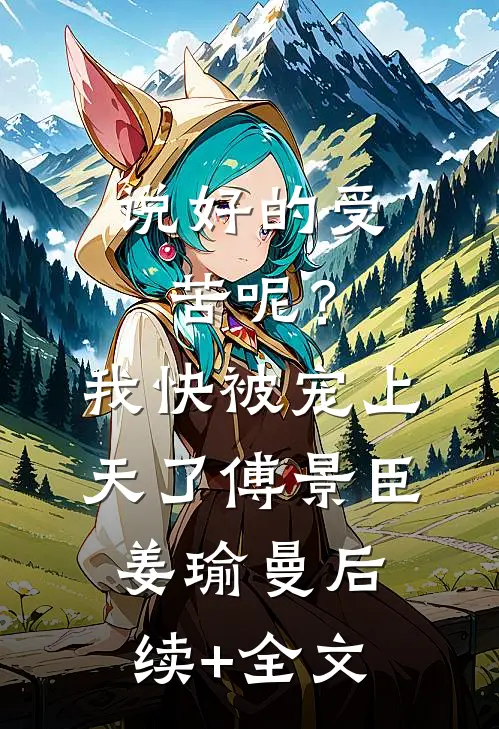 说好的受苦呢？我快被宠上天了傅景臣姜瑜曼后续+全文