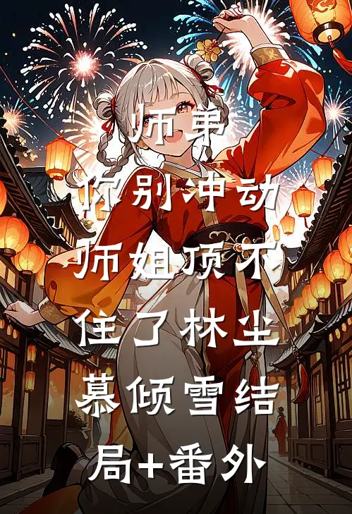 师弟，你别冲动，师姐顶不住了林尘慕倾雪结局+番外