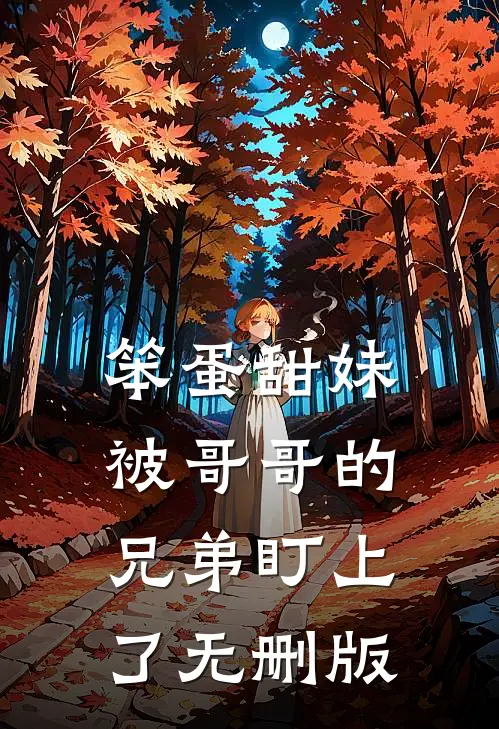笨蛋甜妹被哥哥的兄弟盯上了无删版
