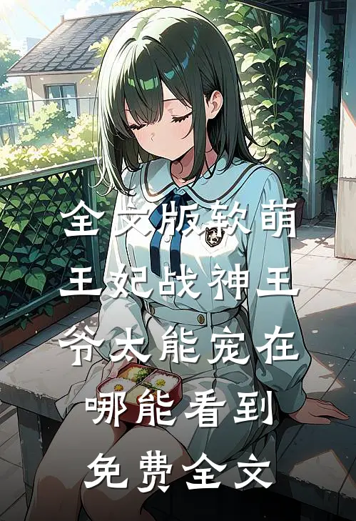 全文版软萌王妃战神王爷太能宠在哪能看到免费全文