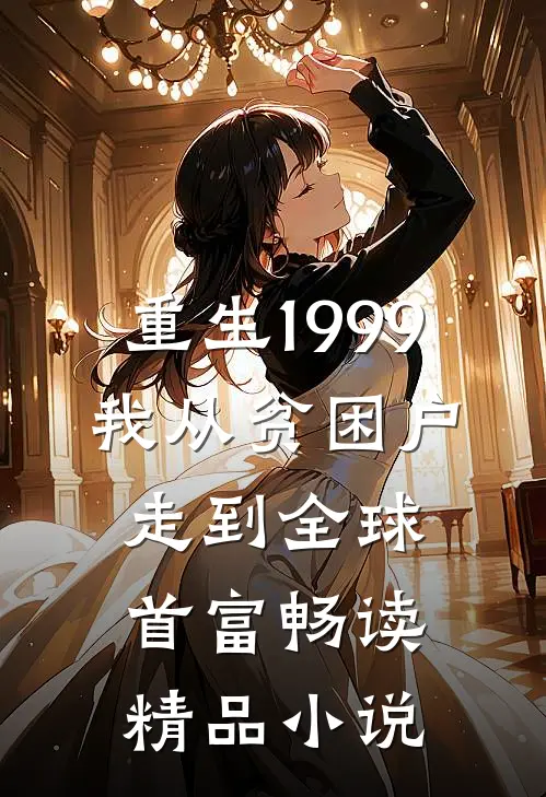 重生1999，我从贫困户走到全球首富畅读精品小说