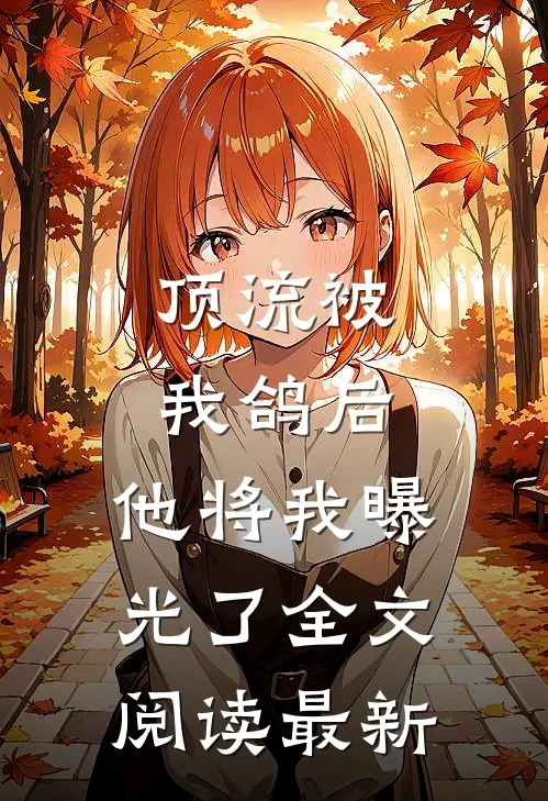顶流被我鸽后，他将我曝光了全文阅读最新