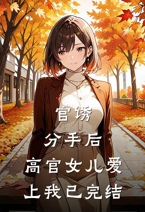 官诱：分手后，高官女儿爱上我已完结