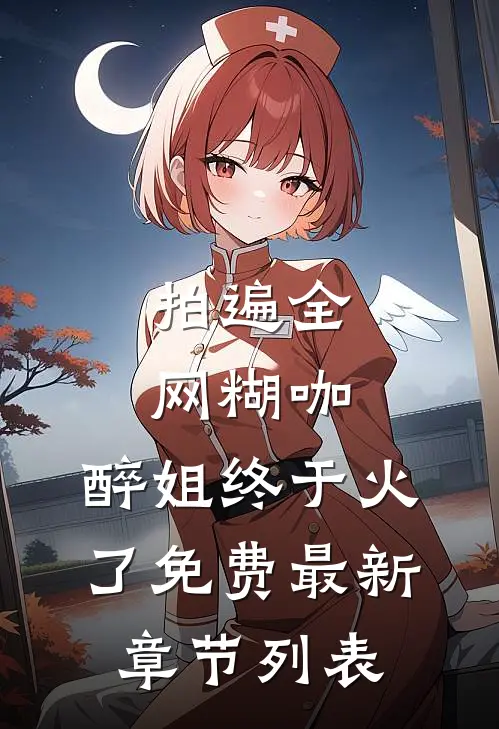 拍遍全网糊咖，醉姐终于火了免费最新章节列表
