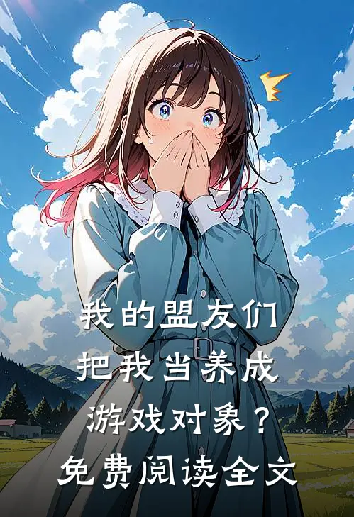 我的盟友们，把我当养成游戏对象？免费阅读全文