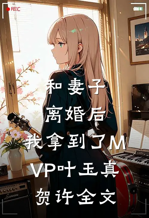 和妻子离婚后，我拿到了MVP叶玉真贺许全文