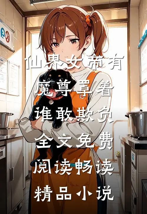 仙界女帝有魔尊罩着谁敢欺负全文免费阅读畅读精品小说