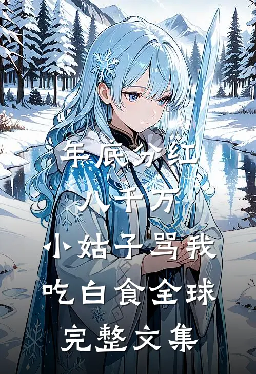 年底分红八千万，小姑子骂我吃白食全球完整文集