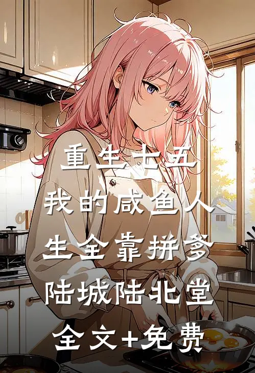 重生七五：我的咸鱼人生全靠拼爹陆城陆北堂全文+免费