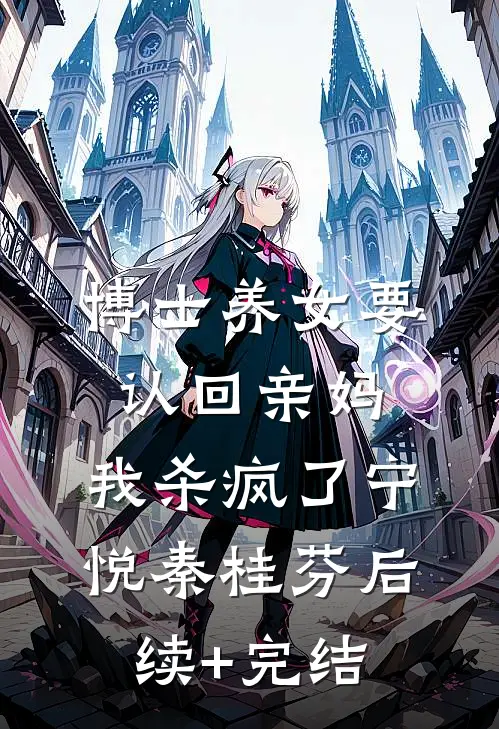 博士养女要认回亲妈，我杀疯了宁悦秦桂芬后续+完结