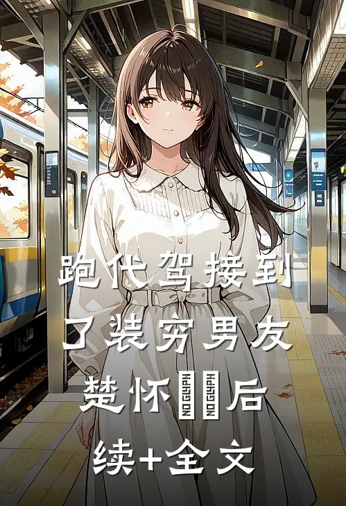 跑代驾接到了装穷男友楚怀玥玥后续+全文