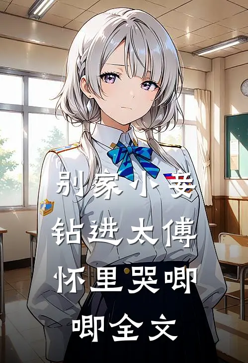 别家小妾，钻进太傅怀里哭唧唧全文