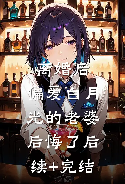 离婚后，偏爱白月光的老婆后悔了后续+完结