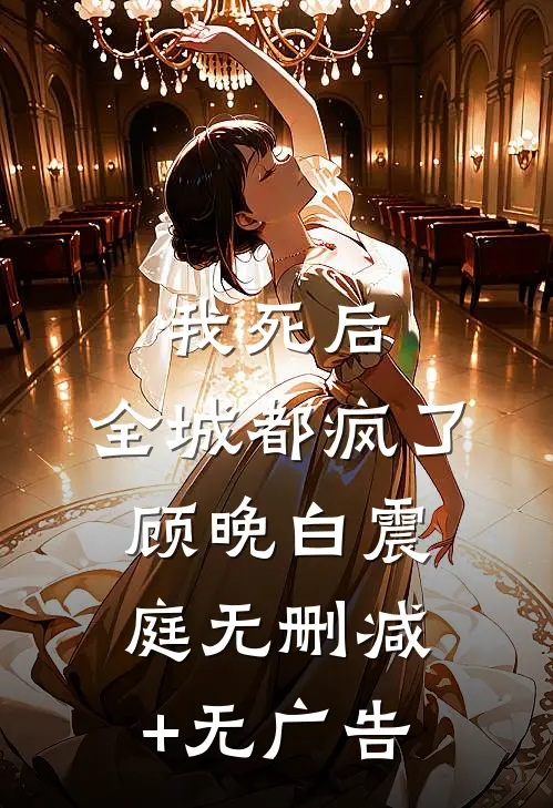 我死后，全城都疯了顾晚白震庭无删减+无广告