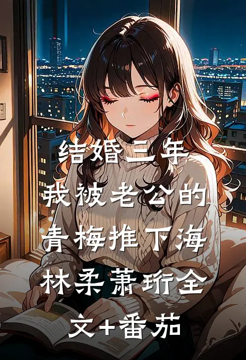 结婚三年，我被老公的青梅推下海林柔萧珩全文+番茄