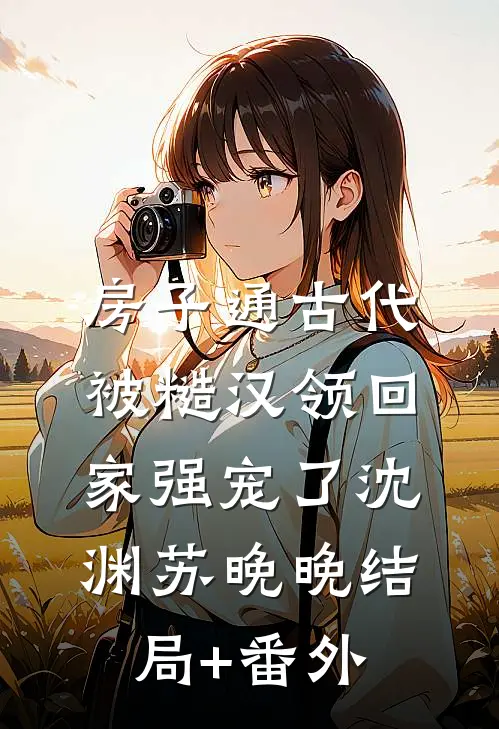 房子通古代，被糙汉领回家强宠了沈渊苏晚晚结局+番外