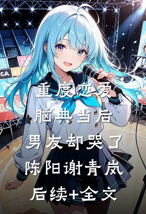 重度恋爱脑典当后，男友却哭了陈阳谢青岚后续+全文