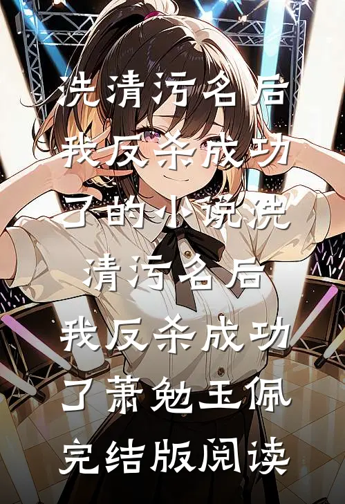 洗清污名后，我反杀成功了的小说洗清污名后，我反杀成功了萧勉玉佩完结版阅读