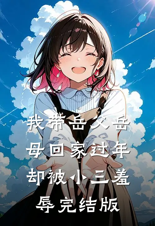 我带岳父岳母回家过年，却被小三羞辱完结版