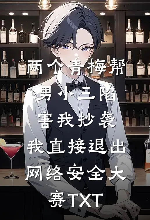 两个青梅帮男小三陷害我抄袭，我直接退出网络安全大赛TXT