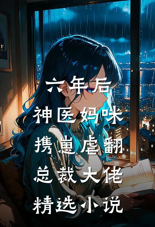 六年后，神医妈咪携崽虐翻总裁大佬精选小说