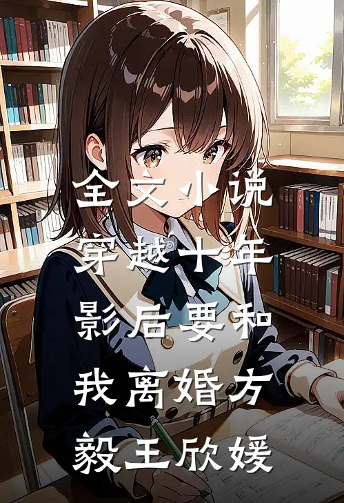 全文小说穿越十年，影后要和我离婚方毅王欣媛