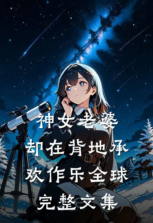 神女老婆，却在背地承欢作乐全球完整文集
