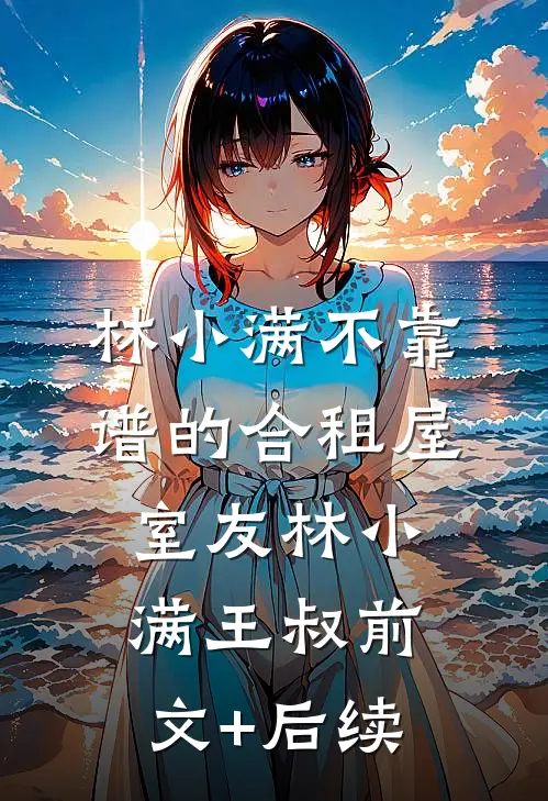 林小满不靠谱的合租屋室友林小满王叔前文+后续