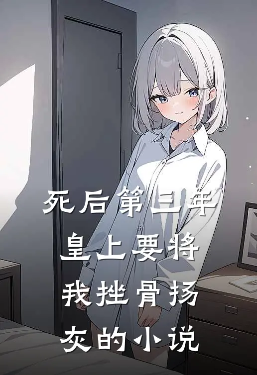 死后第三年，皇上要将我挫骨扬灰的小说