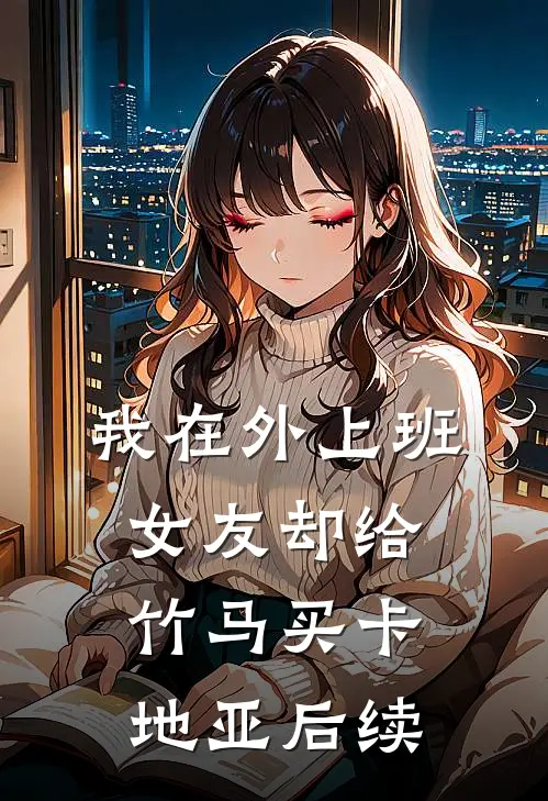 我在外上班，女友却给竹马买卡地亚后续