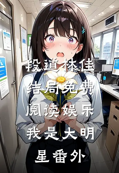 段道林佳结局免费阅读娱乐：我是大明星番外