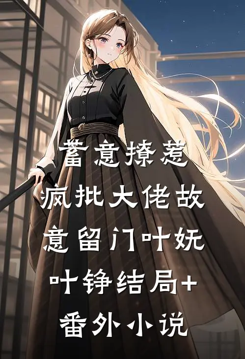 蓄意撩惹：疯批大佬故意留门叶妩叶铮结局+番外小说