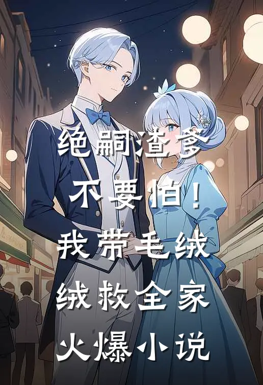 绝嗣渣爹不要怕！我带毛绒绒救全家火爆小说