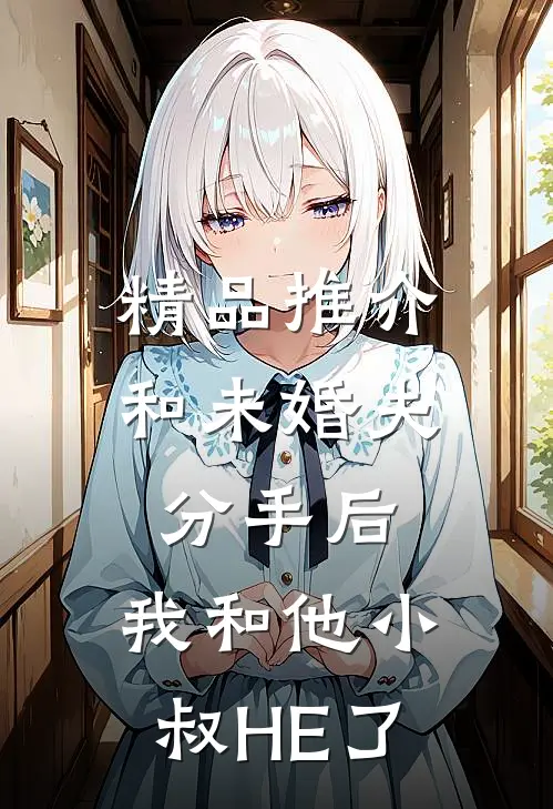 精品推介和未婚夫分手后，我和他小叔HE了